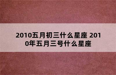 2010五月初三什么星座 2010年五月三号什么星座